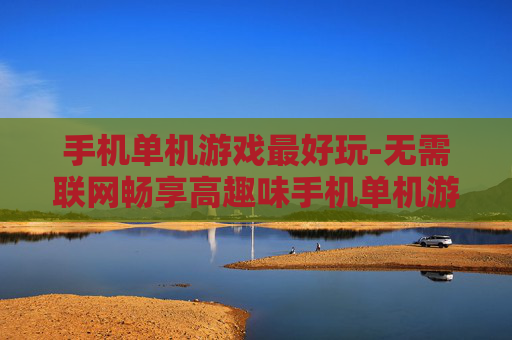 手机单机游戏最好玩-无需联网畅享高趣味手机单机游戏体验