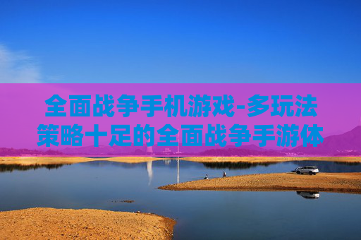 全面战争手机游戏-多玩法策略十足的全面战争手游体验