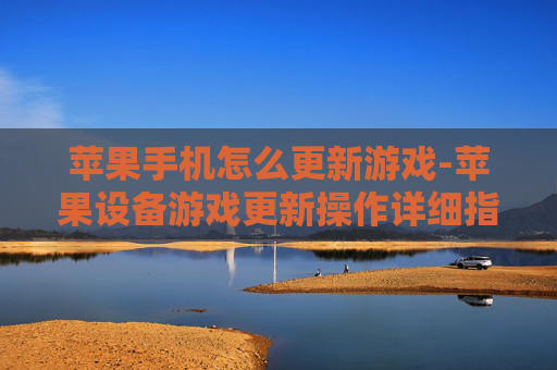 苹果手机怎么更新游戏-苹果设备游戏更新操作详细指引