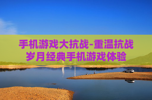 手机游戏大抗战-重温抗战岁月经典手机游戏体验