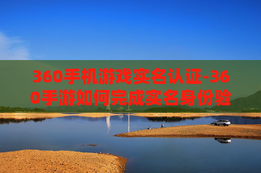 360手机游戏实名认证-360手游如何完成实名身份验证