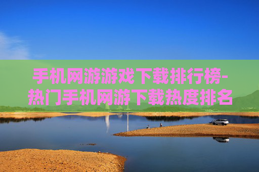 手机网游游戏下载排行榜-热门手机网游下载热度排名情况
