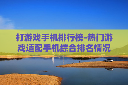 打游戏手机排行榜-热门游戏适配手机综合排名情况 打游戏手机排行榜-热门游戏适配手机综合排名情况
