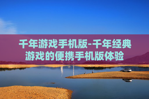 千年游戏手机版-千年经典游戏的便携手机版体验