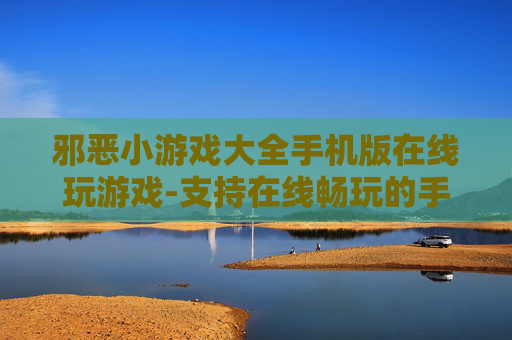 邪恶小游戏大全手机版在线玩游戏-支持在线畅玩的手机邪恶小游戏汇总