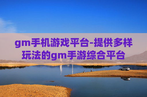 gm手机游戏平台-提供多样玩法的gm手游综合平台