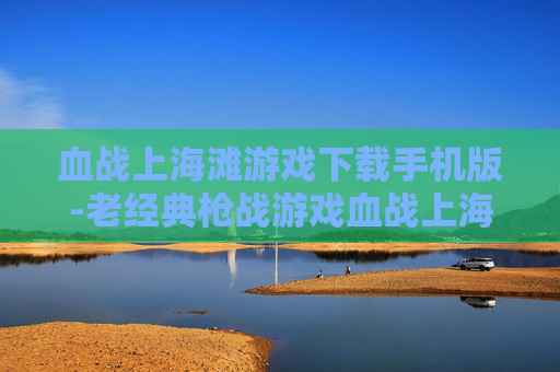 血战上海滩游戏下载手机版-老经典枪战游戏血战上海滩安卓版获取