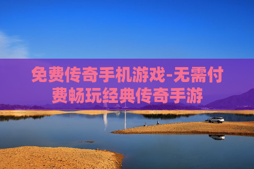免费传奇手机游戏-无需付费畅玩经典传奇手游