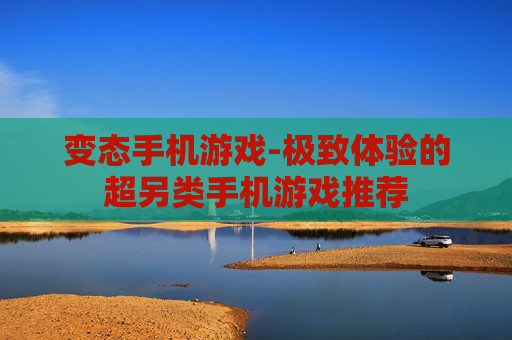 变态手机游戏-极致体验的超另类手机游戏推荐