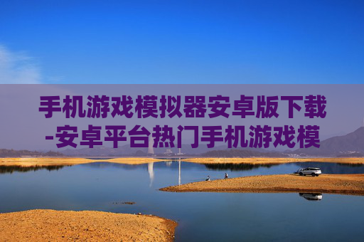手机游戏模拟器安卓版下载-安卓平台热门手机游戏模拟器免费获取