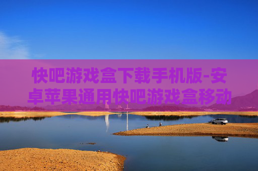 快吧游戏盒下载手机版-安卓苹果通用快吧游戏盒移动端下载