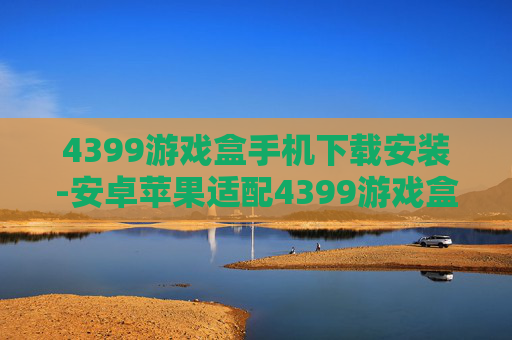 4399游戏盒手机下载安装-安卓苹果适配4399游戏盒便捷下载