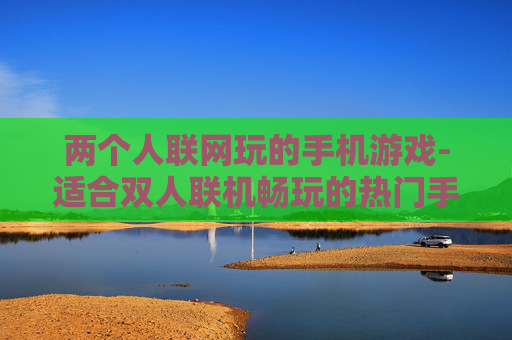 两个人联网玩的手机游戏-适合双人联机畅玩的热门手机游戏
