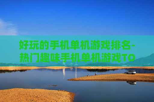 好玩的手机单机游戏排名-热门趣味手机单机游戏TOP榜单