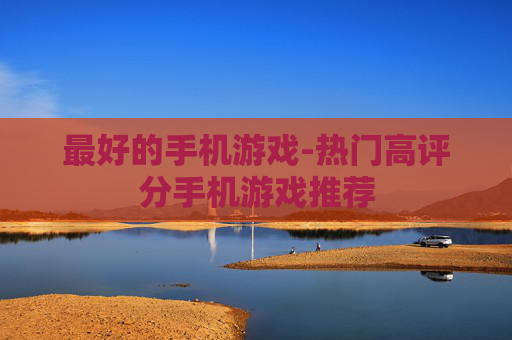 最好的手机游戏-热门高评分手机游戏推荐