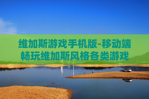 维加斯游戏手机版-移动端畅玩维加斯风格各类游戏