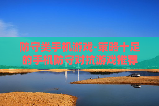防守类手机游戏-策略十足的手机防守对抗游戏推荐