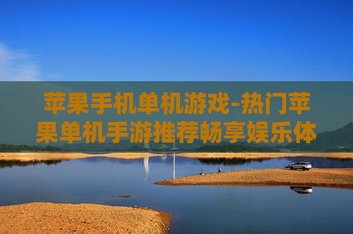 苹果手机单机游戏-热门苹果单机手游推荐畅享娱乐体验