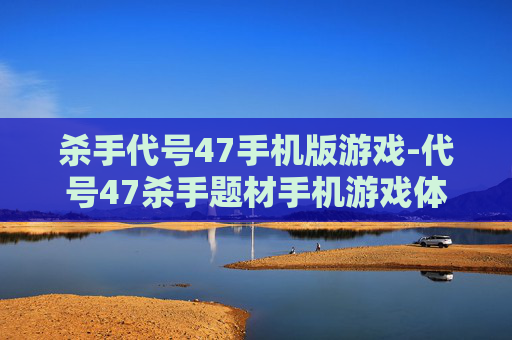 杀手代号47手机版游戏-代号47杀手题材手机游戏体验