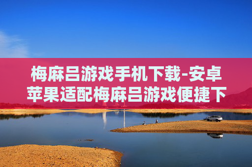 梅麻吕游戏手机下载-安卓苹果适配梅麻吕游戏便捷下载途径
