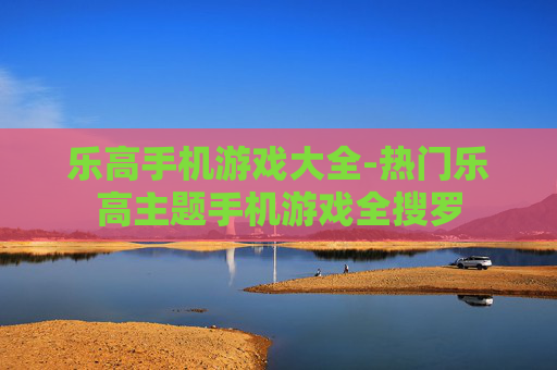 乐高手机游戏大全-热门乐高主题手机游戏全搜罗