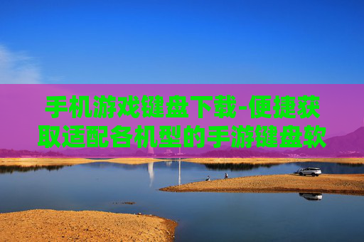手机游戏键盘下载-便捷获取适配各机型的手游键盘软件