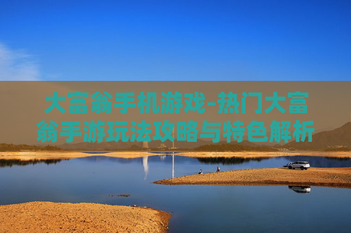 大富翁手机游戏-热门大富翁手游玩法攻略与特色解析