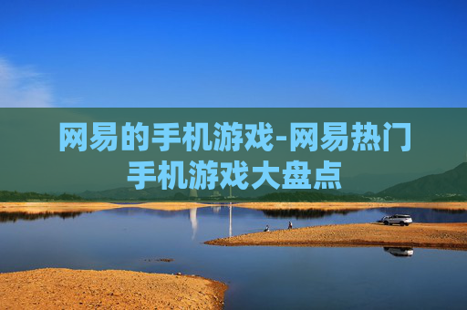 网易的手机游戏-网易热门手机游戏大盘点