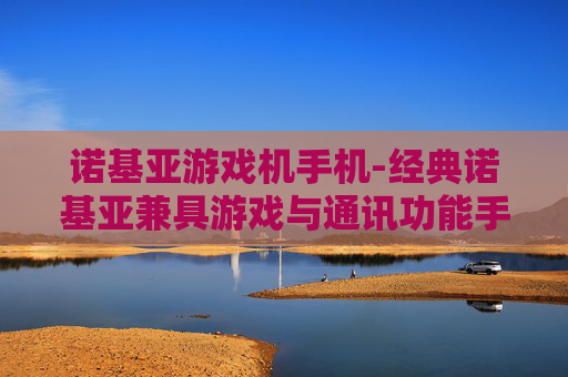 诺基亚游戏机手机-经典诺基亚兼具游戏与通讯功能手机