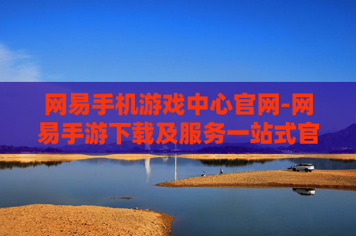 网易手机游戏中心官网-网易手游下载及服务一站式官网平台