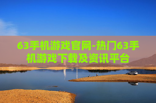 63手机游戏官网-热门63手机游戏下载及资讯平台