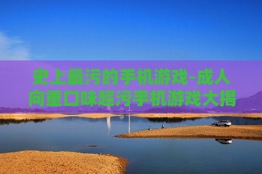史上最污的手机游戏-成人向重口味超污手机游戏大揭秘