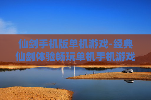 仙剑手机版单机游戏-经典仙剑体验畅玩单机手机游戏佳作