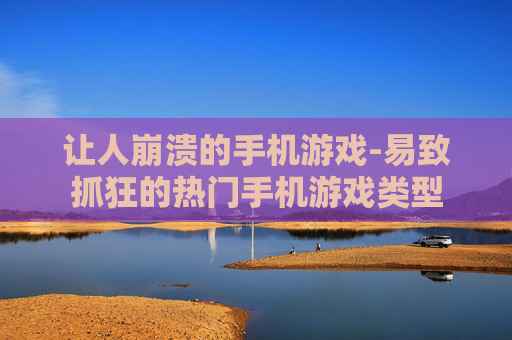 让人崩溃的手机游戏-易致抓狂的热门手机游戏类型