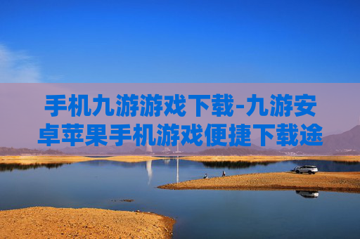 手机九游游戏下载-九游安卓苹果手机游戏便捷下载途径