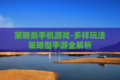 策略类手机游戏-多样玩法策略型手游全解析