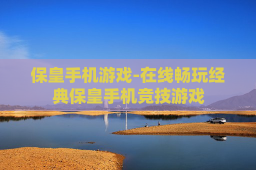 保皇手机游戏-在线畅玩经典保皇手机竞技游戏