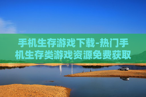 手机生存游戏下载-热门手机生存类游戏资源免费获取