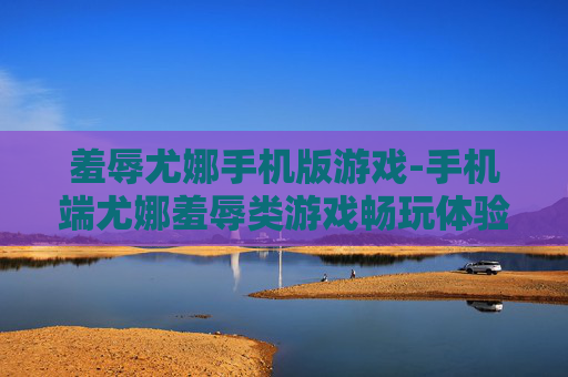 羞辱尤娜手机版游戏-手机端尤娜羞辱类游戏畅玩体验