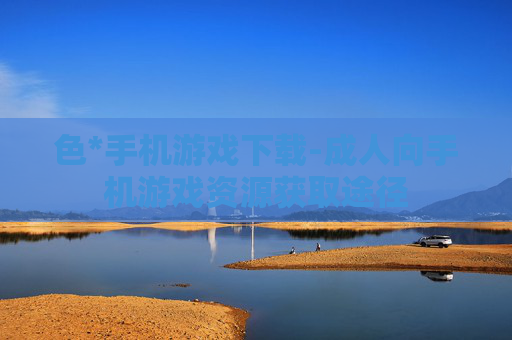 色*手机游戏下载-成人向手机游戏资源获取途径