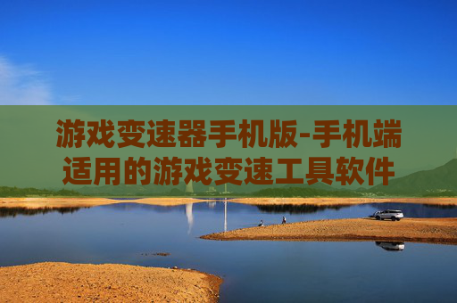 游戏变速器手机版-手机端适用的游戏变速工具软件