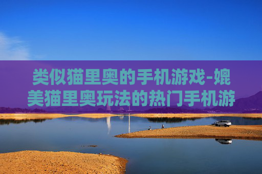 类似猫里奥的手机游戏-媲美猫里奥玩法的热门手机游戏推荐