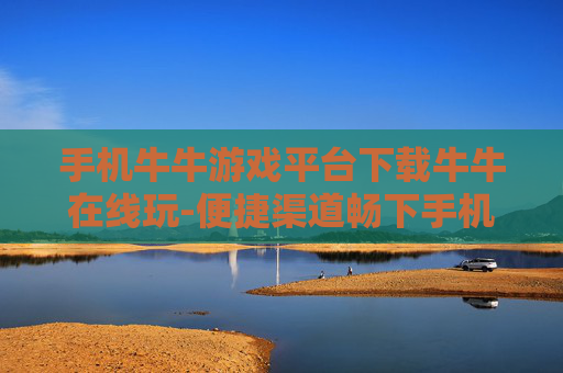 手机牛牛游戏平台下载牛牛在线玩-便捷渠道畅下手机牛牛游戏在线畅玩