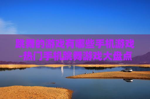 跳舞的游戏有哪些手机游戏-热门手机跳舞游戏大盘点推荐
