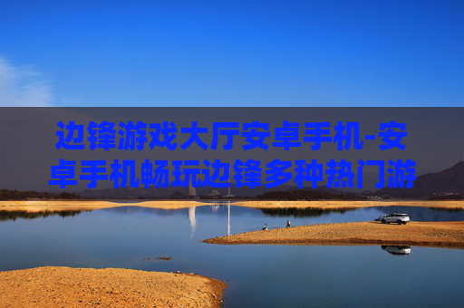 边锋游戏大厅安卓手机-安卓手机畅玩边锋多种热门游戏