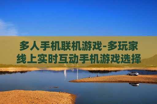 多人手机联机游戏-多玩家线上实时互动手机游戏选择