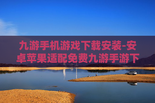 九游手机游戏下载安装-安卓苹果适配免费九游手游下载途径