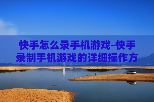 快手怎么录手机游戏-快手录制手机游戏的详细操作方法