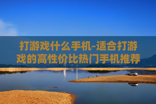 打游戏什么手机-适合打游戏的高性价比热门手机推荐