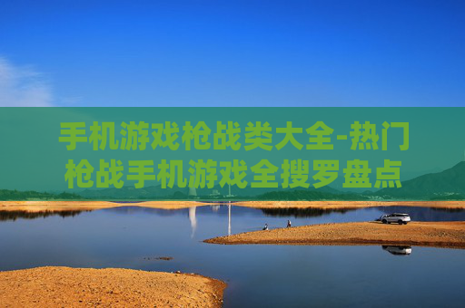 手机游戏枪战类大全-热门枪战手机游戏全搜罗盘点